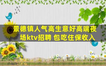 景德镇人气高生意好高端夜场ktv招聘 包吃住保收入